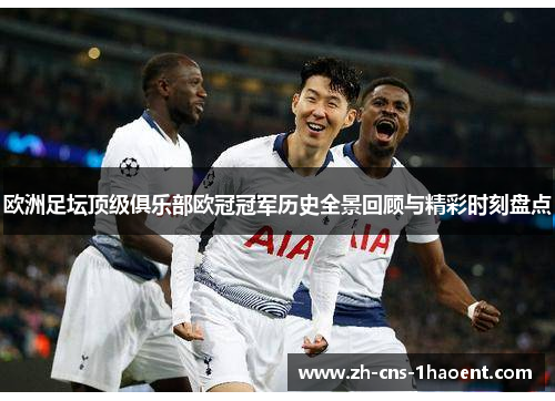 欧洲足坛顶级俱乐部欧冠冠军历史全景回顾与精彩时刻盘点