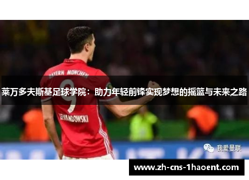 莱万多夫斯基足球学院：助力年轻前锋实现梦想的摇篮与未来之路