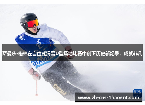 萨曼莎·格林在自由式滑雪U型场地比赛中创下历史新纪录，成就非凡