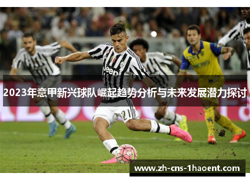 2023年意甲新兴球队崛起趋势分析与未来发展潜力探讨