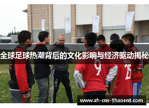 全球足球热潮背后的文化影响与经济驱动揭秘