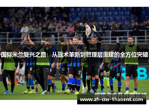 国际米兰复兴之路：从战术革新到管理层重建的全方位突破