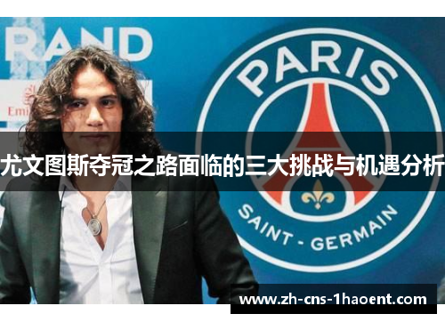 尤文图斯夺冠之路面临的三大挑战与机遇分析