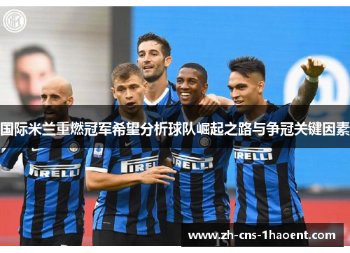 国际米兰重燃冠军希望分析球队崛起之路与争冠关键因素