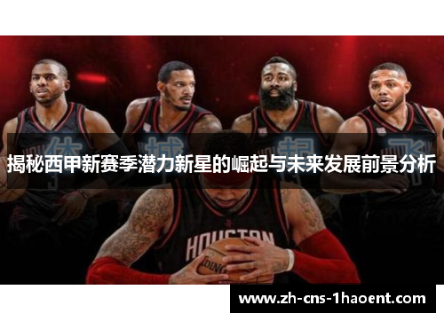 揭秘西甲新赛季潜力新星的崛起与未来发展前景分析