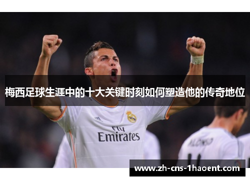 梅西足球生涯中的十大关键时刻如何塑造他的传奇地位