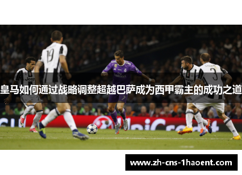 皇马如何通过战略调整超越巴萨成为西甲霸主的成功之道