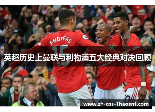 英超历史上曼联与利物浦五大经典对决回顾