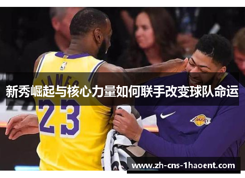 新秀崛起与核心力量如何联手改变球队命运