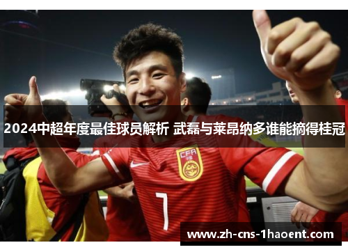 2024中超年度最佳球员解析 武磊与莱昂纳多谁能摘得桂冠
