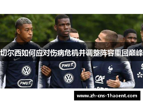 切尔西如何应对伤病危机并调整阵容重回巅峰