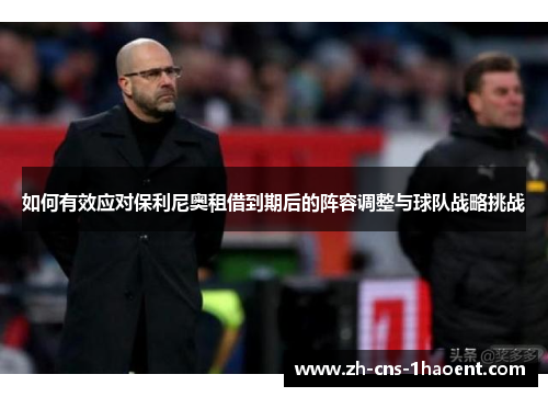 如何有效应对保利尼奥租借到期后的阵容调整与球队战略挑战