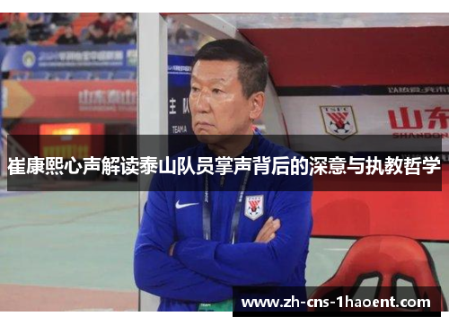 崔康熙心声解读泰山队员掌声背后的深意与执教哲学