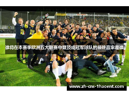 谁将在本赛季欧洲五大联赛中登顶成冠军球队的最终赢家是谁