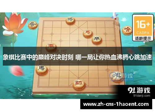 象棋比赛中的巅峰对决时刻 哪一局让你热血沸腾心跳加速