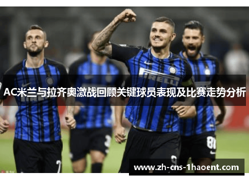 AC米兰与拉齐奥激战回顾关键球员表现及比赛走势分析