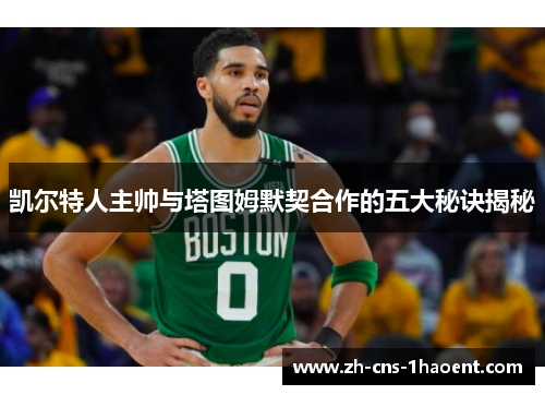 凯尔特人主帅与塔图姆默契合作的五大秘诀揭秘