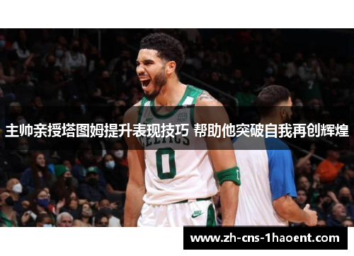 主帅亲授塔图姆提升表现技巧 帮助他突破自我再创辉煌
