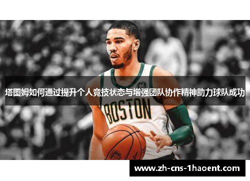 塔图姆如何通过提升个人竞技状态与增强团队协作精神助力球队成功