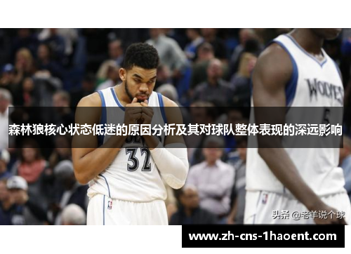 森林狼核心状态低迷的原因分析及其对球队整体表现的深远影响