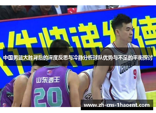 中国男篮大胜背后的深度反思与冷静分析球队优势与不足的平衡探讨