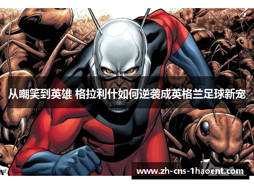 从嘲笑到英雄 格拉利什如何逆袭成英格兰足球新宠