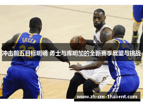 冲击前五目标明确 勇士与库明加的全新赛季展望与挑战