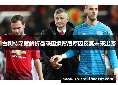 古利特深度解析曼联困境背后原因及其未来出路