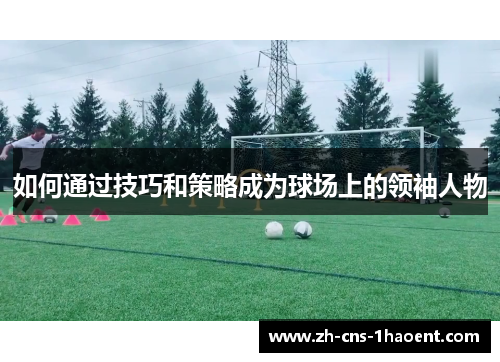 如何通过技巧和策略成为球场上的领袖人物