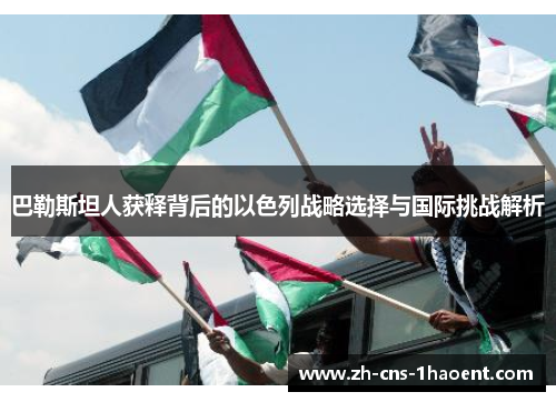 巴勒斯坦人获释背后的以色列战略选择与国际挑战解析