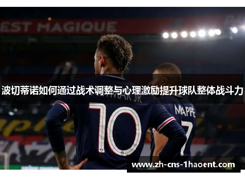 波切蒂诺如何通过战术调整与心理激励提升球队整体战斗力