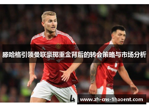 滕哈格引领曼联豪掷重金背后的转会策略与市场分析