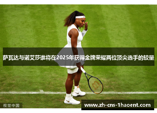 萨瓦达与诺艾莎谁将在2025年获得金牌荣耀两位顶尖选手的较量