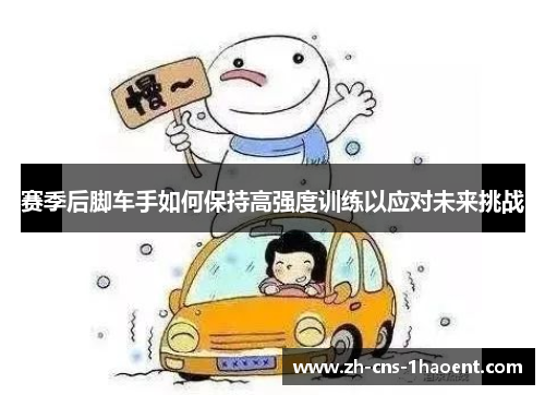 赛季后脚车手如何保持高强度训练以应对未来挑战