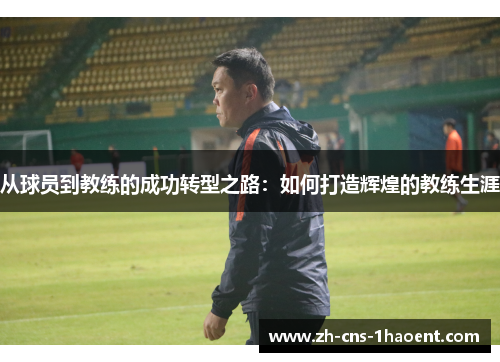 从球员到教练的成功转型之路：如何打造辉煌的教练生涯
