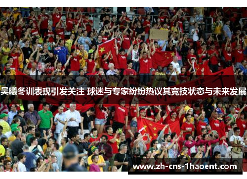 吴曦冬训表现引发关注 球迷与专家纷纷热议其竞技状态与未来发展