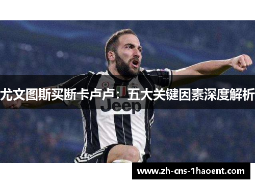 尤文图斯买断卡卢卢：五大关键因素深度解析