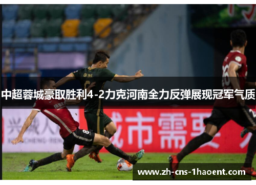 中超蓉城豪取胜利4-2力克河南全力反弹展现冠军气质
