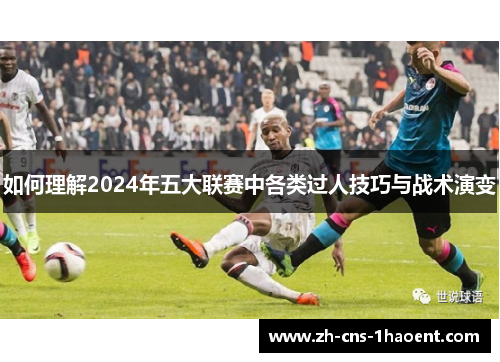 如何理解2024年五大联赛中各类过人技巧与战术演变