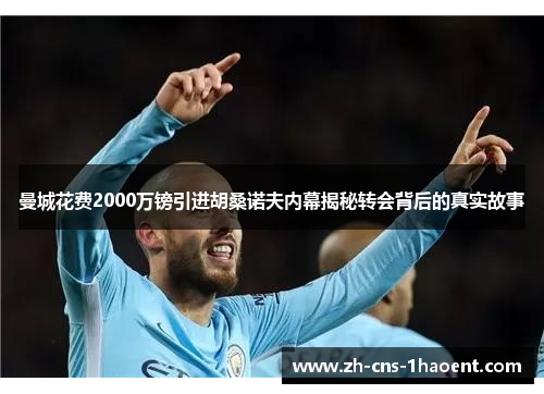 曼城花费2000万镑引进胡桑诺夫内幕揭秘转会背后的真实故事