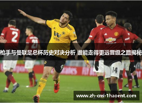 枪手与曼联足总杯历史对决分析 谁能走得更远晋级之路揭秘