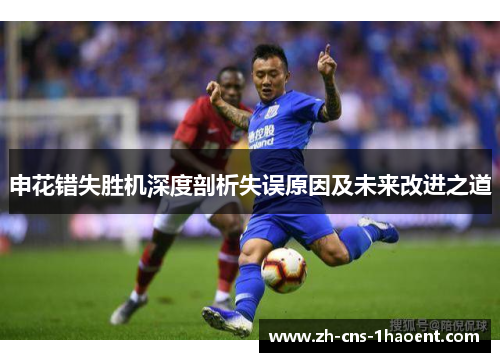 申花错失胜机深度剖析失误原因及未来改进之道