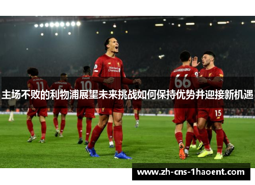 主场不败的利物浦展望未来挑战如何保持优势并迎接新机遇