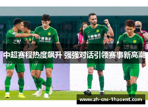 中超赛程热度飙升 强强对话引领赛事新高潮