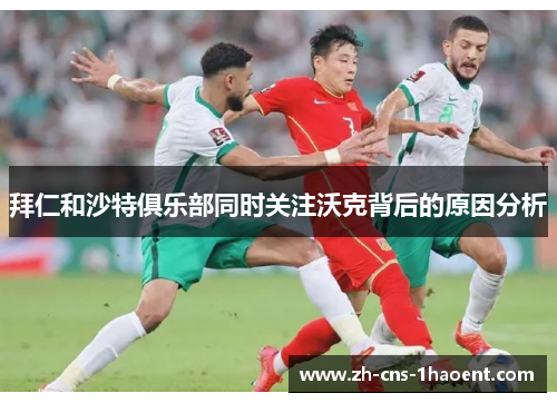 拜仁和沙特俱乐部同时关注沃克背后的原因分析