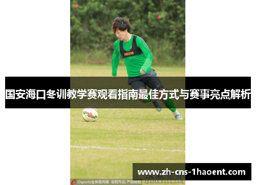 国安海口冬训教学赛观看指南最佳方式与赛事亮点解析