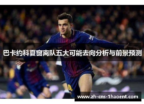 巴卡约科夏窗离队五大可能去向分析与前景预测