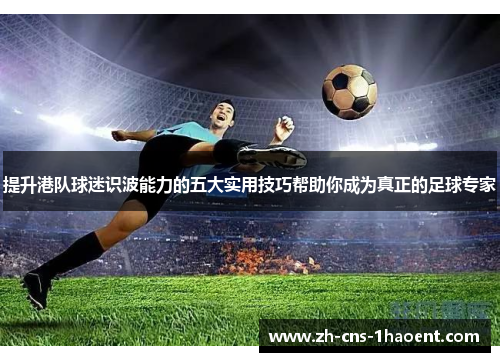提升港队球迷识波能力的五大实用技巧帮助你成为真正的足球专家