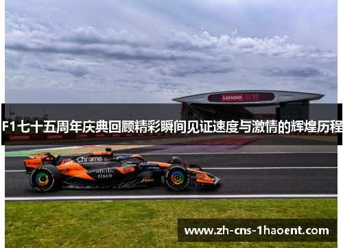 F1七十五周年庆典回顾精彩瞬间见证速度与激情的辉煌历程