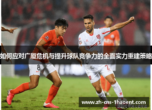 如何应对广厦危机与提升球队竞争力的全面实力重建策略